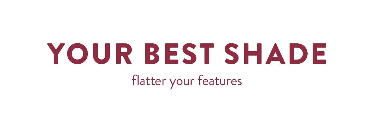 Your Best Shade (to flatter your features)