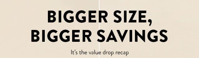 Bigger Size, BIGGER SAVINGS... It's the value drop recap