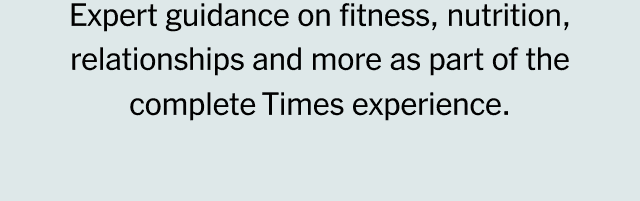 Enjoy expert guidance on fitness, nutrition, relationships, financial well-being and more as part of the complete Times experience.