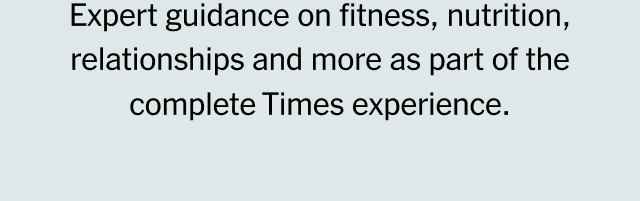 Enjoy expert guidance on fitness, nutrition, relationships, financial well-being and more as part of the complete Times experience.