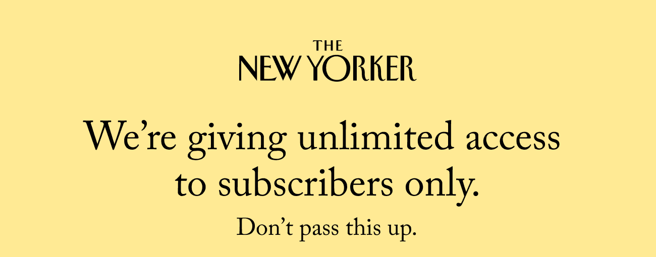 The New Yorker. Don’t miss out. Only subscribers enjoy unlimited access.