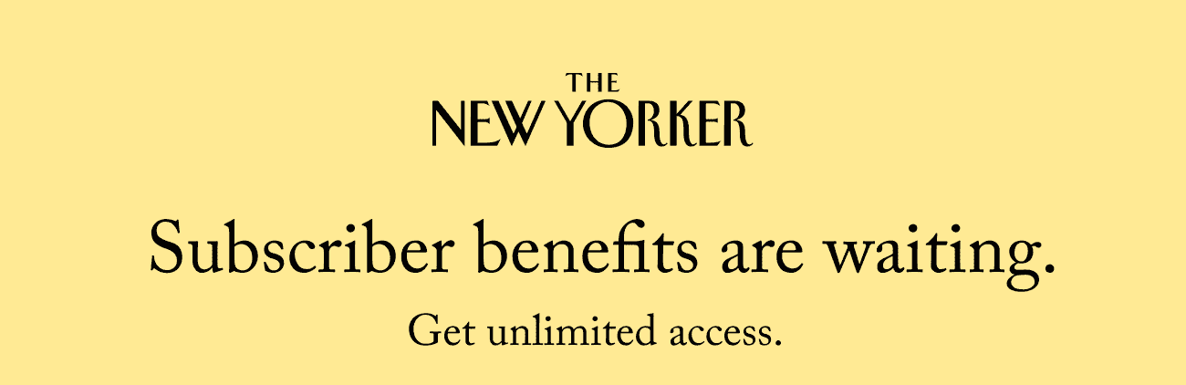 The New Yorker. Don’t miss out. Only subscribers enjoy unlimited access.