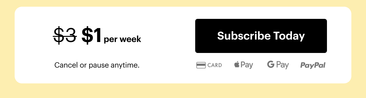 \\$1 per week. Cancel or pause anytime. Subscribe today.