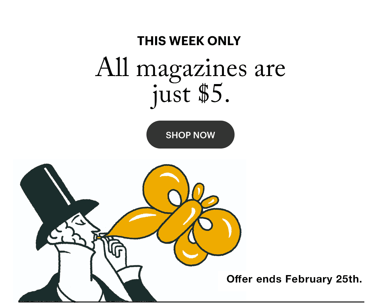 This week only. Subscribe now to any magazine, just \\$5. Offer ends February 28th.