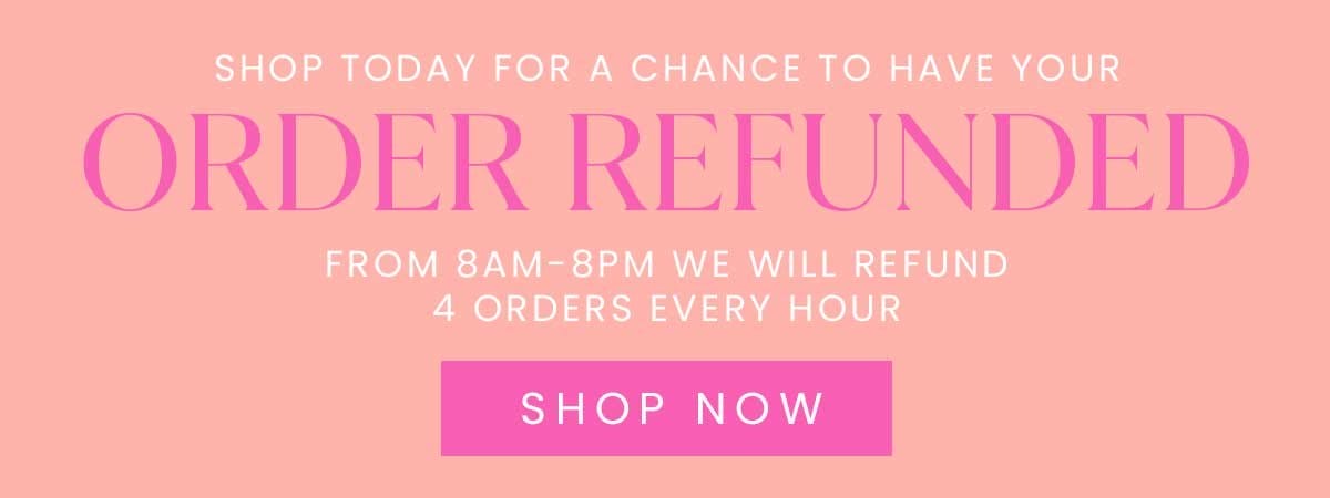 SHOP TODAY FOR A CHANCE TO HAVE YOUR ORDER REFUNDED - FROM 8AM-8PM WE WILL REFUND 4 ORDERS EVERY HOUR