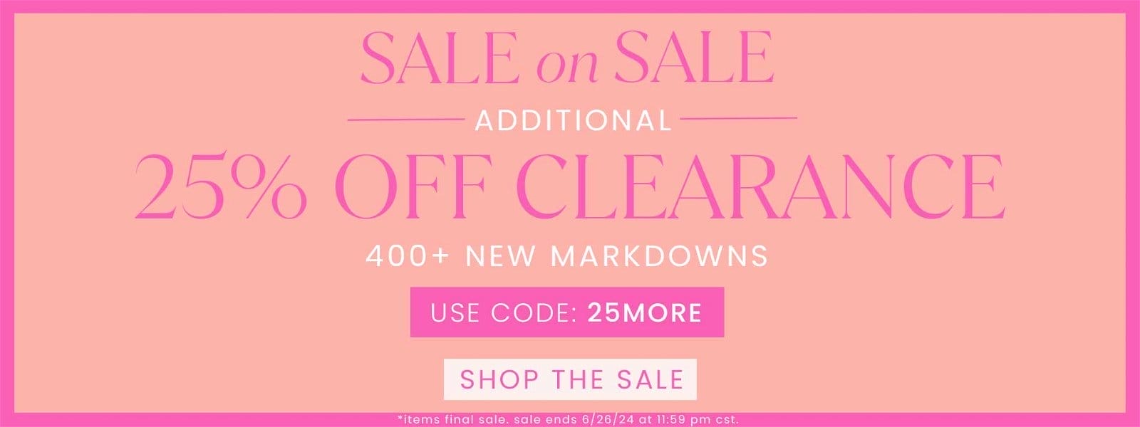 SHOP CLEARANCE SALE - ADDITIONAL 25% OFF CLEARANCE - 400+ NEW MARKDOWNS - USE CODE: 25MORE