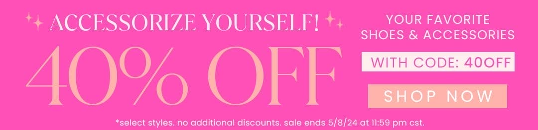 ACCESSORIZE YOURSELF! - SHOP 40% OFF YOUR FAVORITE SHOES & ACCESSORIES WITH CODE: 40OFF