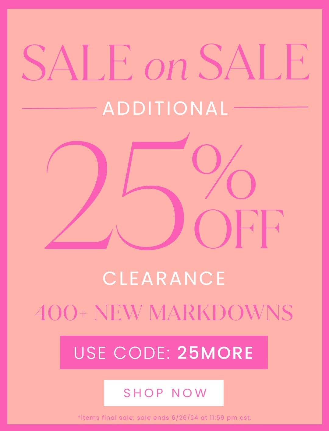 SHOP SALE ON SALE - ADDITIONAL 25% OFF CLEARANCE - 400+ NEW MARKDOWNS - USE CODE: 25MORE