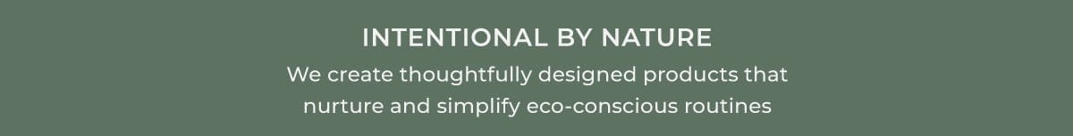 Intentional by Nature | We create thoughtfully designed products that nurture and simplify eco-conscious routines