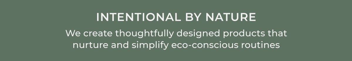 Intentional by Nature | We create thoughtfully designed products that nurture and simplify eco-conscious routines