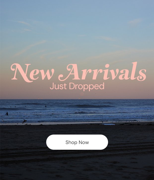 New Arrivals Just Dropped