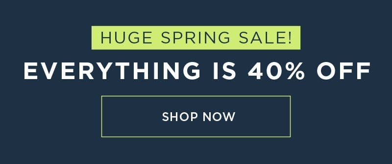 HUGE SPRING SALE! EVERYTHING IS 40% OFF SHOP NOW