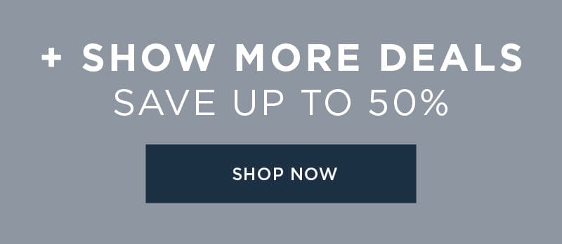 + SHOW MORE DEALS SAVE UP TO 50% OFF SHOP NOW