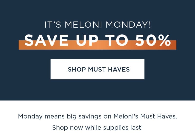 IT'S MELONI MONDAY! SAVE UP TO 50% SHOP MUST HAVES