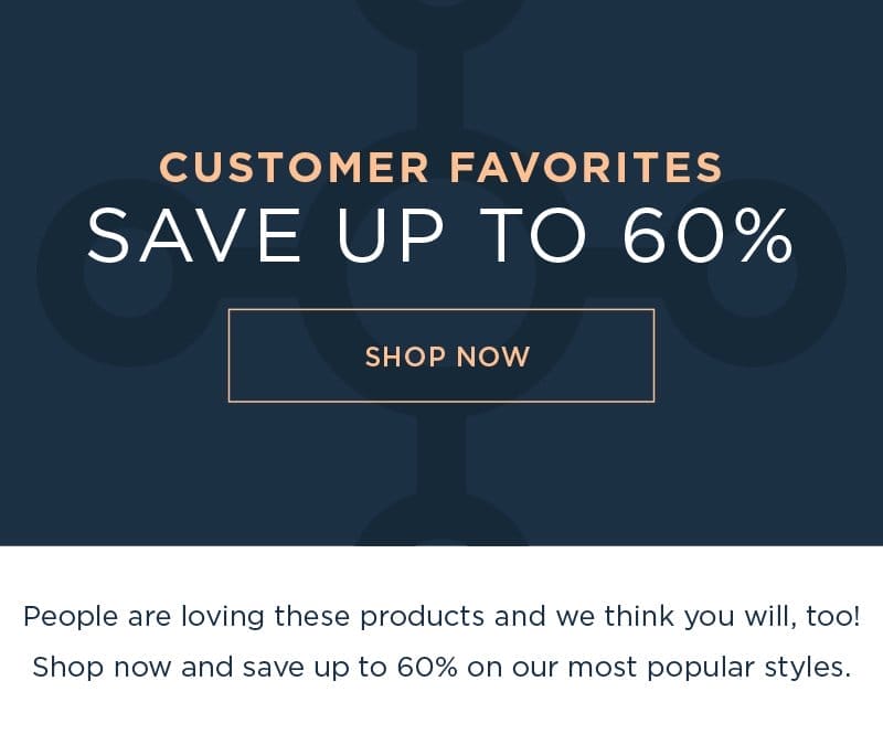 CUSTOMER FAVORITES SAVE UP TO 60% SHOP NOW