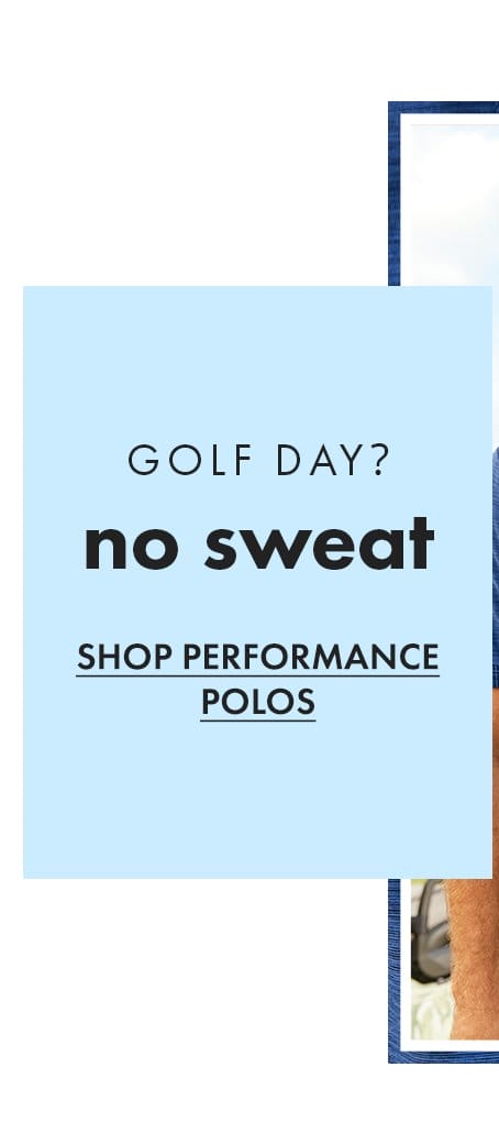 Golf Day? No Sweat. Shop Performance Polos