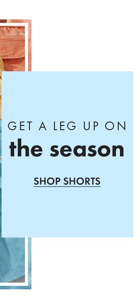 Get a leg up on the season. Shop Shorts