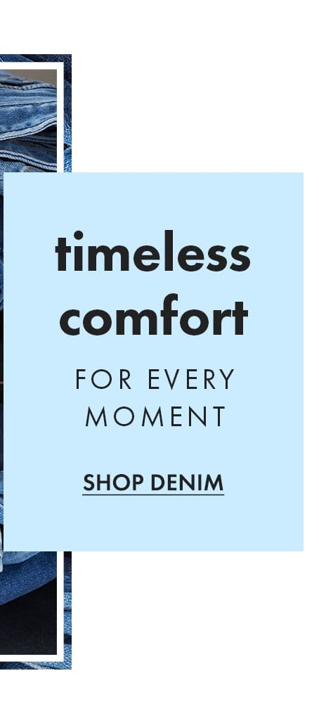 Timeless comfort. For every moment. Shop Denim.