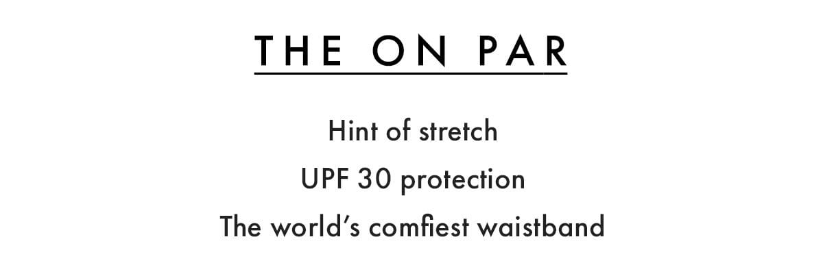 The On Par: Hint of stretch, UPF 30 protection, the world's comfiest waistband.
