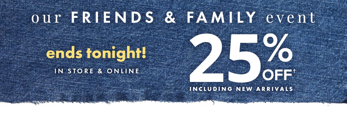 Our Friends & Family Event Ends Tonight! In Store & Online. 25% off including new arrivals.