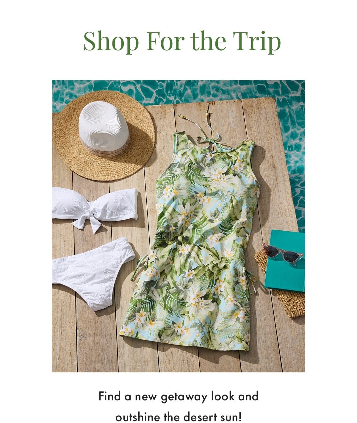 Shop for the Trip. Find a new getaway look and outshine the desert sun!