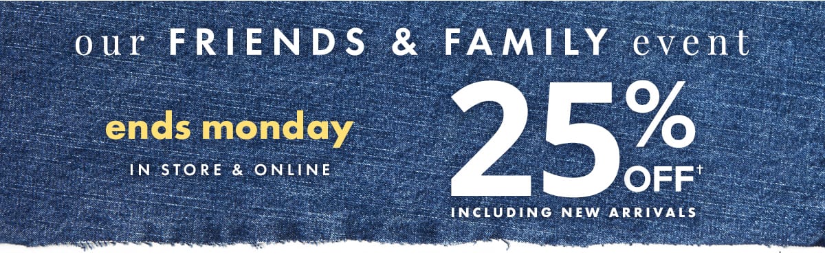 Our Friends & Family Event Ends Monday in store & online. 25% off including new arrivals.