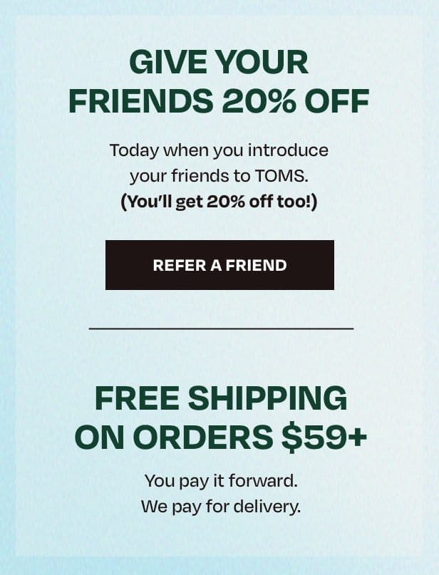 Give your Friend 20% Off | Free Shipping on orders \\$59+