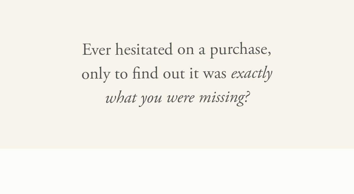 Ever hesitated on a purchase, only to find out it was exactly what you were missing?