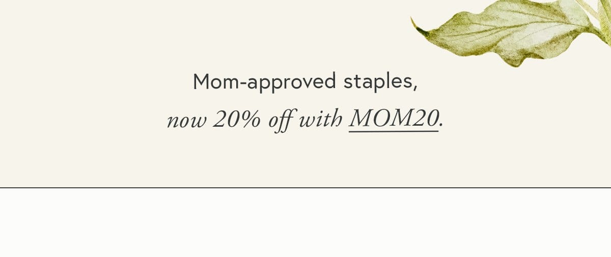 Mom-approved staples, now 20% off with MOM20.