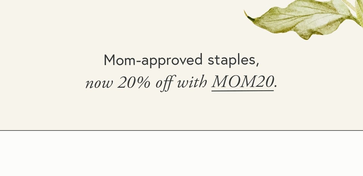 Mom-approved staples, now 20% off with MOM20.