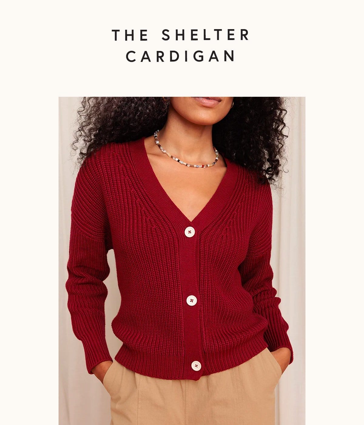 The Shelter Cardigan Our signature sweater. Cozy, heirloom-quality, and goes with everything.