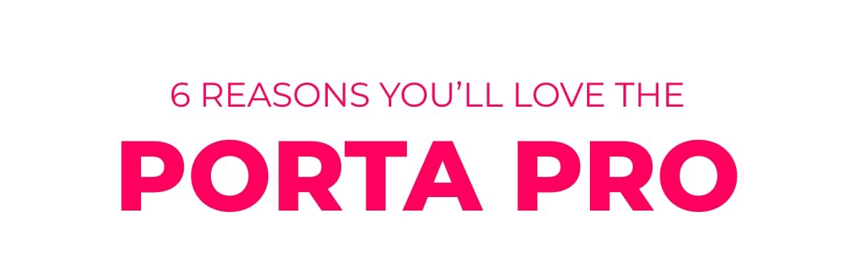 6 reasons why you'll love the PORTA PRO