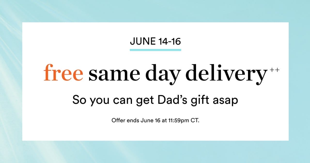 June 14-16 | Free same day delivery++ | So you can get Dad's gift asap | Offer ends June 16 at 11:59pm CT. 