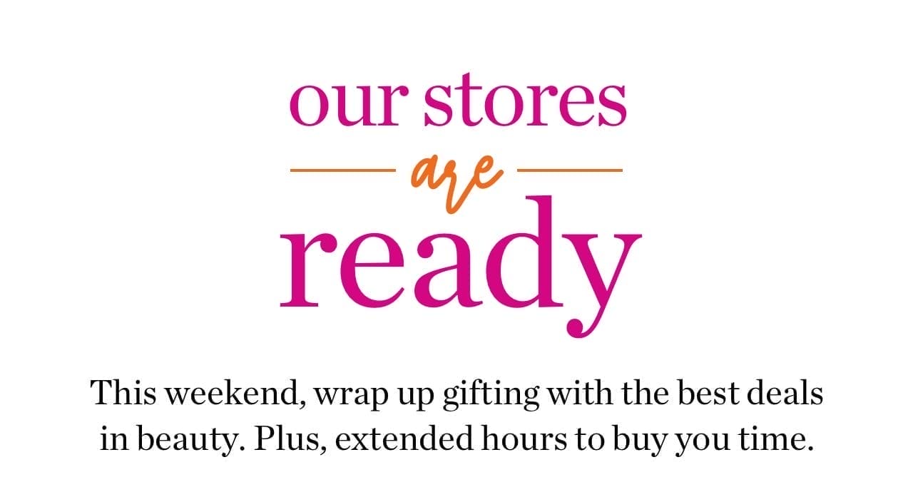 Our stores are ready | This weekend, wrap up gifting with the best deals in beauty. Plus, extended hours to buy you time.