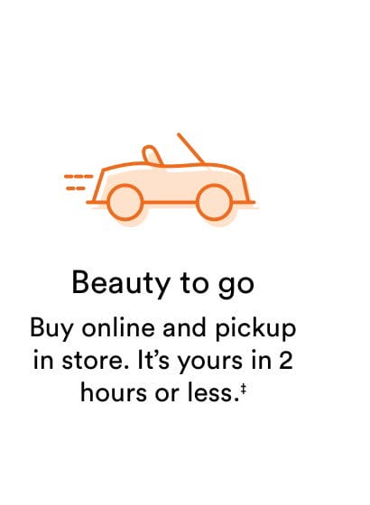 Beauty to go | Buy online and pickup in store. It's yours in 2 hours or less.