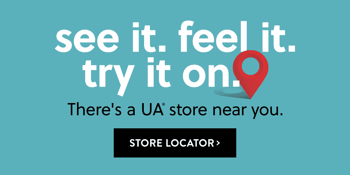 See it. Feel it. Try it on. There's a UA store near you. Store Locator >