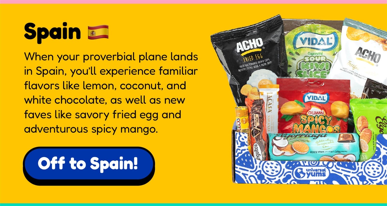 Spain: When your proverbial plane lands in Spain, you’ll experience familiar flavors like lemon, coconut, and white chocolate, as well as new faves like savory fried egg and adventurous spicy mango.