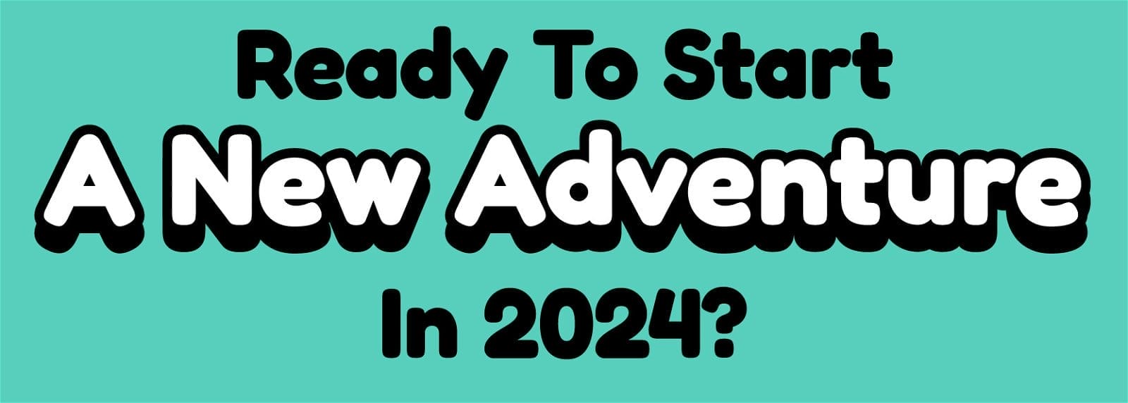 Ready To Start A New Adventure In 2024?