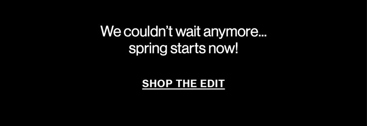 Spring Starts Now | Shop The Edit