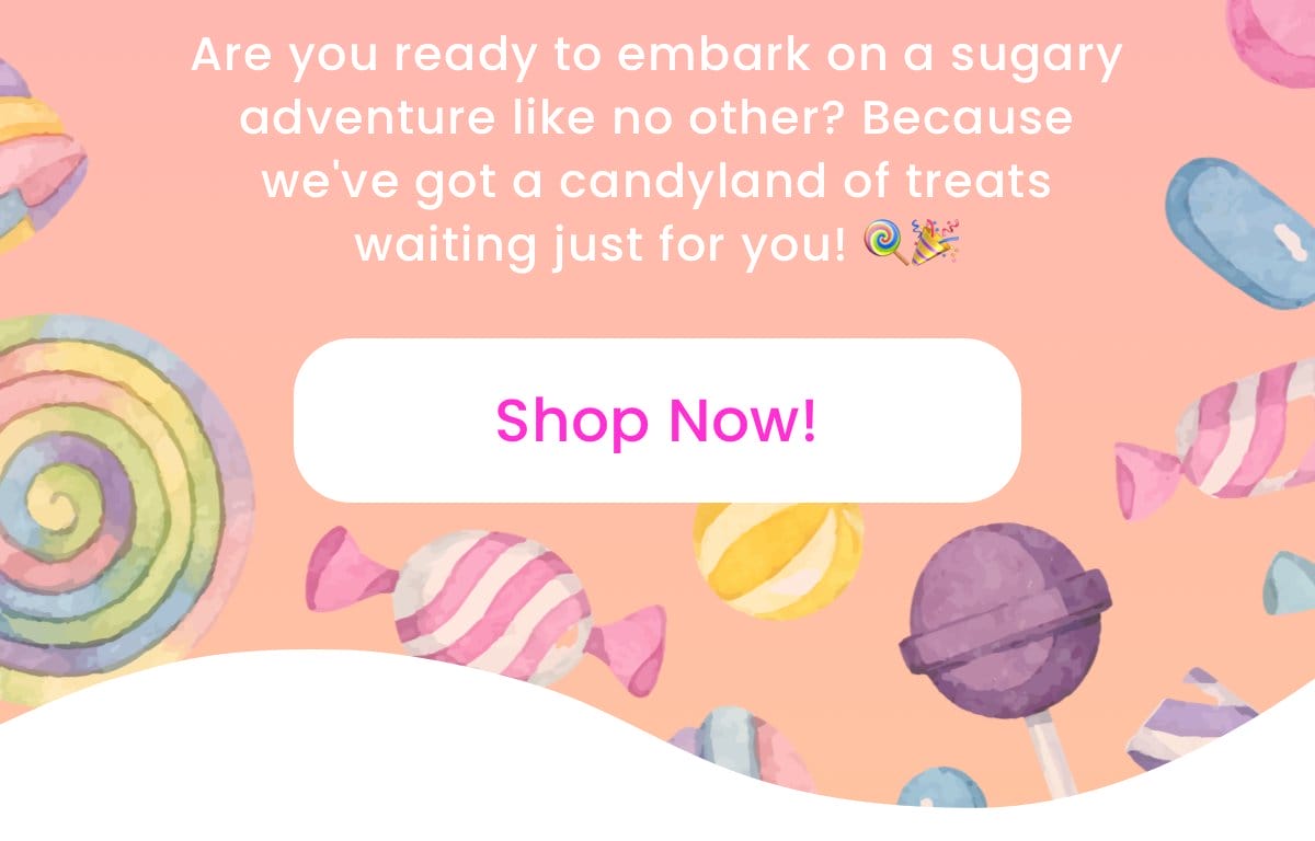 Are you ready to embark on a sugary adventure like no other? Because we've got a candyland of treats waiting just for you! 🍭🎉