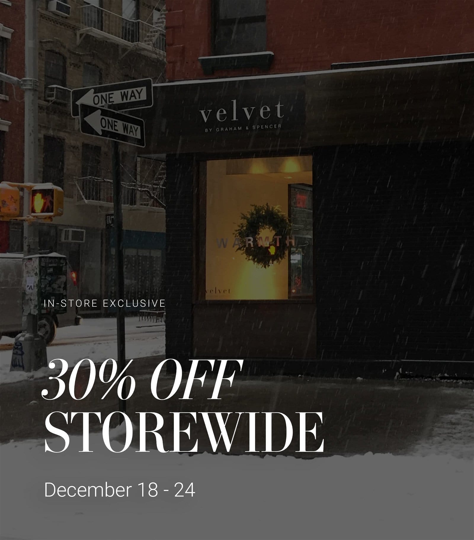 IN-STORE EXCLUSIVE. 30% OFF STOREWIDE. DECEMBER 18 - 24.