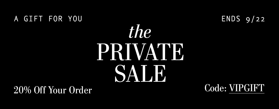 A GIFT FOR YOU. ENDS 9/22. THE PRIVATE SALE. 20% OFF YOUR ORDER. CODE: VIPGIFT