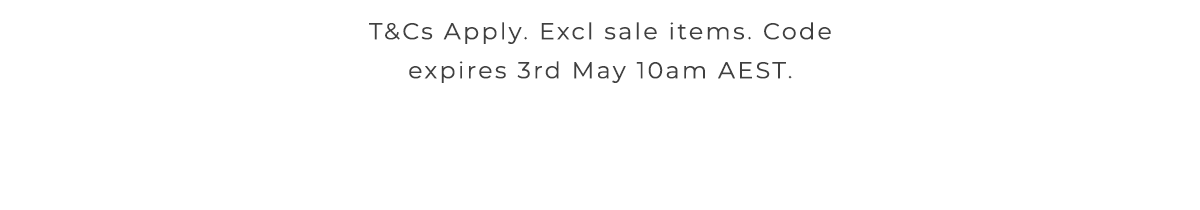 T&Cs Apply. Excl sale items. Code expires 3rd May 10am AEST.