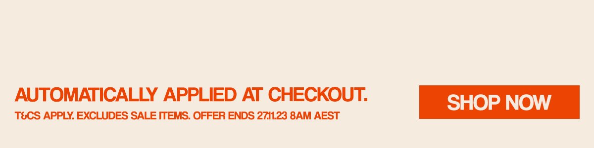 AUTOMATICALLY APPLIED AT CHECKOUT. T&C'S APPLY. EXCLUDES SALE ITEMS.