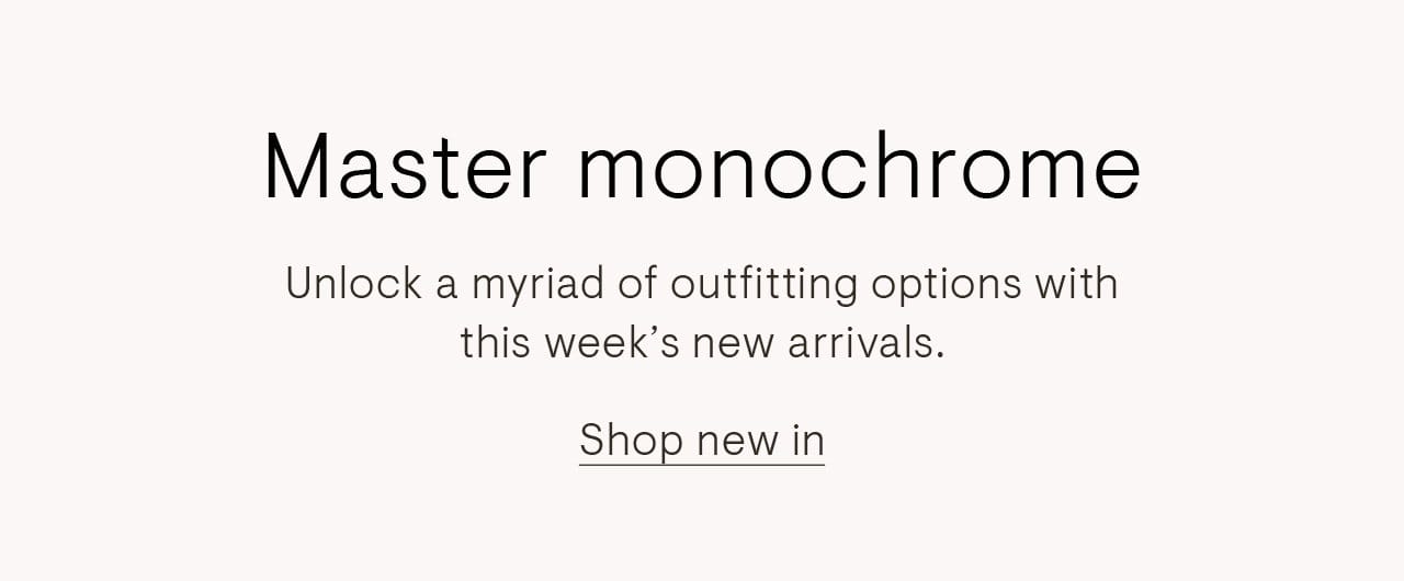 Master monochrome. Unlock a myriad of outfitting options with this week's new arrivals