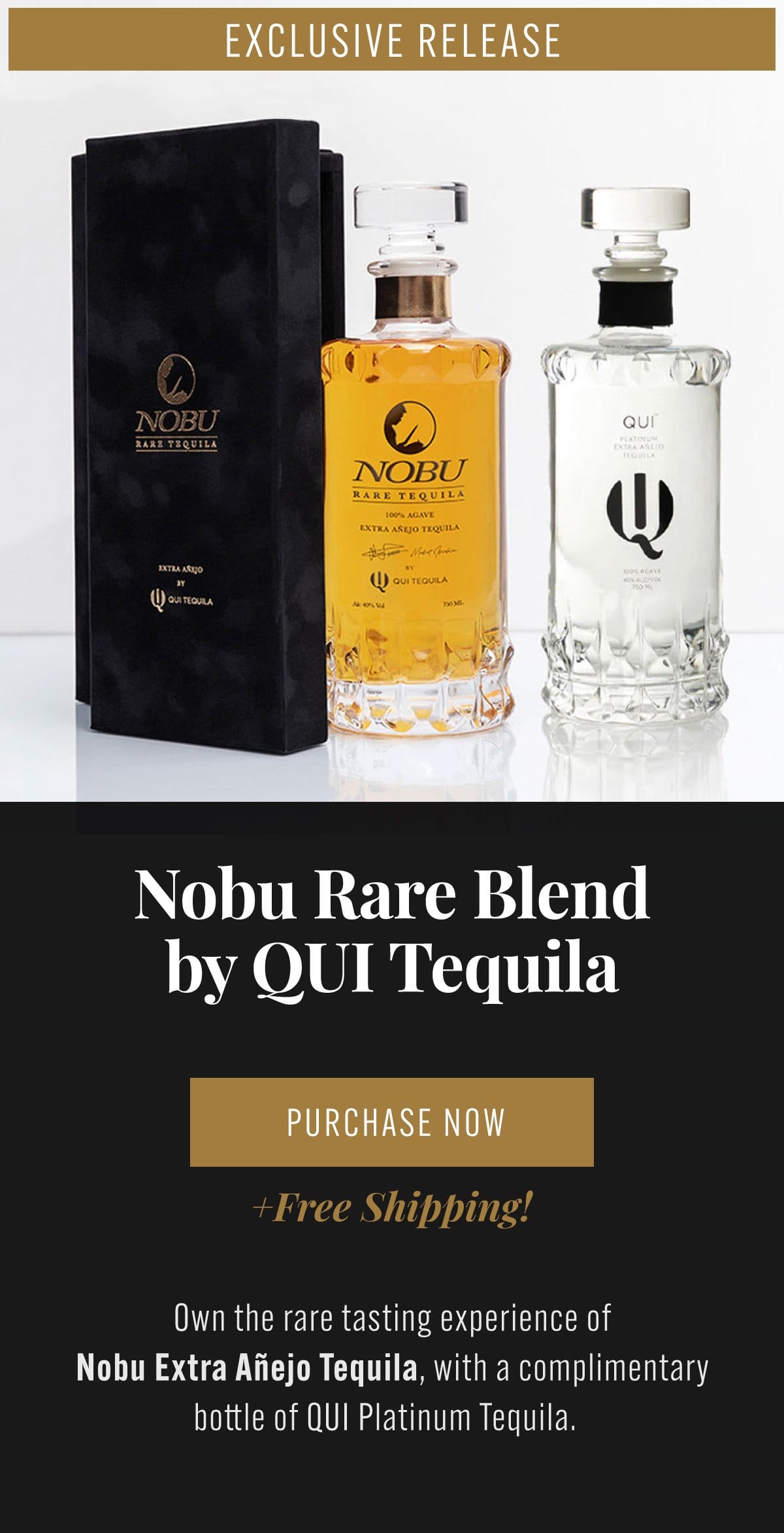 Exclusive release! Nobu Rare Blend by QUI Tequila. Own the rare tasting experience, includes a complimentary bottle of QUI Platinum Tequila.. Click to purchase now with free shipping.