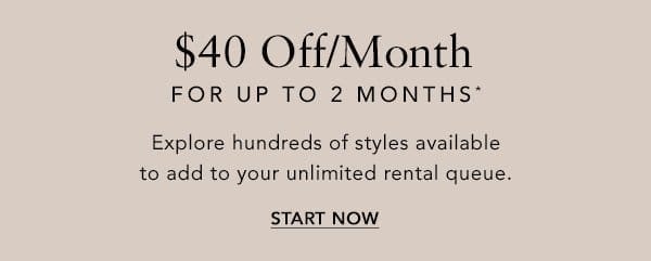 \\$40 Off/Month For Up To 2 Months* Explore hundreds of styles available to add to your unlimited rental queue.