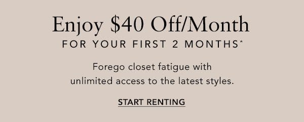 Enjoy \\$40 Off/Month For Your First 2 Months* Forego closet fatigue with unlimited access to the latest styles.