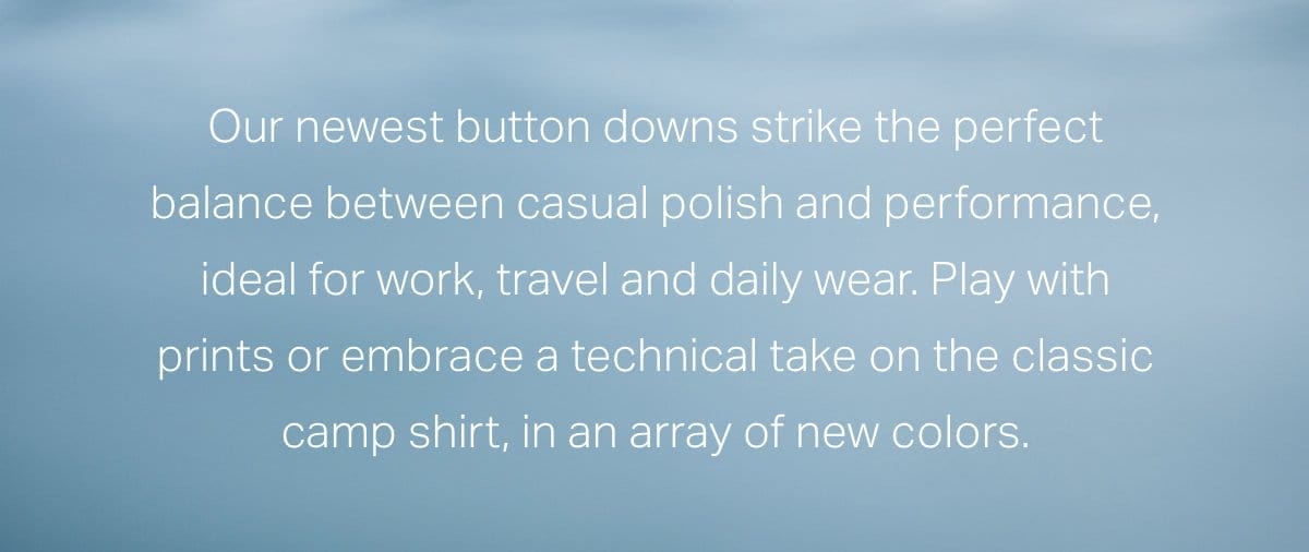 Our newest button downs strike the perfect balance between casual polish and performance