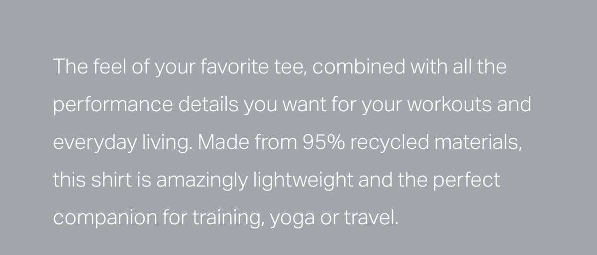 The feel of your favorite tee, combined with all the performance details you want for your workouts and everyday living.